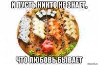 и пусть никто не знает, что любовь бывает