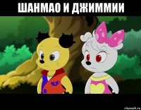 шанмао и джиммии 