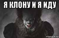 я клону и я иду 