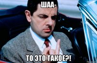 шаа- то это такое?!