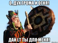 о, дух грома и огня! дай lt ты для меня!