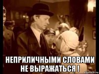  неприличными словами не выражаться !