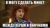 я могу сделать минет между херам и яйичкоми