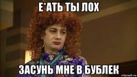е*ать ты лох засунь мне в бублек