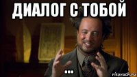 диалог с тобой ...