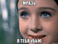мразь я тебя убью