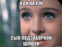 иди на хуй сын подзаборной шлюхи