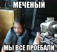меченый мы все проебали