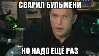 сварил бульмени но надо ещё раз