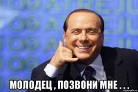  молодец , позвони мне . . .