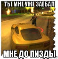 ты мне уже заебал мне до пизды