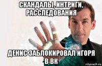 скандалы, интриги, расследования денис заблокировал игоря в вк