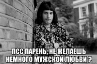 псс парень, не желаешь немного мужской любви ?