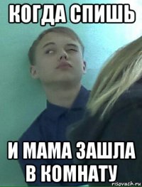 когда спишь и мама зашла в комнату