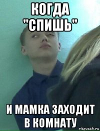 когда "спишь" и мамка заходит в комнату