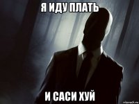 я иду плать и саси хуй