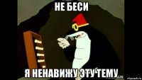не беси я ненавижу эту тему