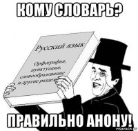 кому словарь? правильно анону!