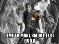  time to make smoke test build