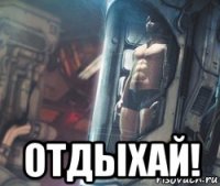  отдыхай!