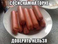сосискам на горке доверять нельзя