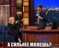  а сильнее можешь?