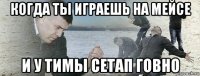 когда ты играешь на мейсе и у тимы сетап говно