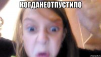 когданеотпустило 