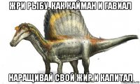 жри рыбу, как кайман и гавиал наращивай свой жир и капитал