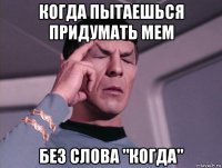 когда пытаешься придумать мем без слова "когда"