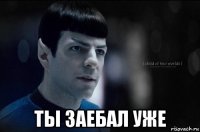  ты заебал уже
