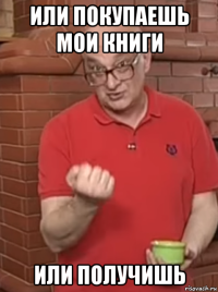 или покупаешь мои книги или получишь
