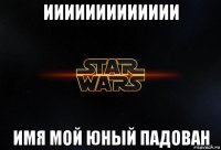 иииииииииииии имя мой юный падован
