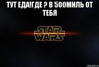 тут еда!где ? в 500миль от тебя 