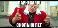 парю харю сколька лет