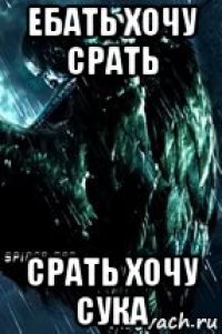 ебать хочу срать срать хочу сука