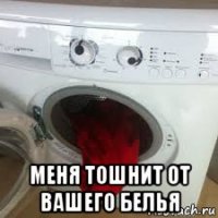  меня тошнит от вашего белья