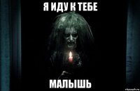 я иду к тебе малышь