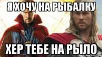 я хочу на рыбалку хер тебе на рыло