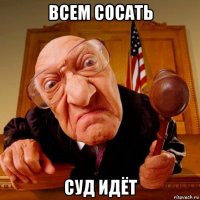 всем сосать суд идёт