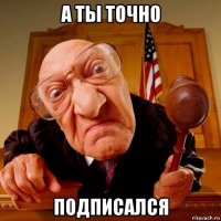 а ты точно подписался