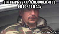 эта тварь убила 9 человек чтоб он горле в аду 