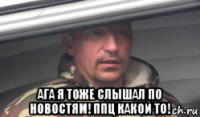  ага я тоже слышал по новостям! ппц какой то!