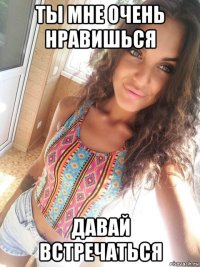 ты мне очень нравишься давай встречаться