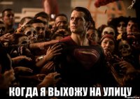  когда я выхожу на улицу