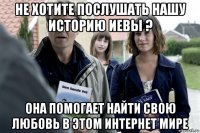 не хотите послушать нашу историю иевы ? она помогает найти свою любовь в этом интернет мире