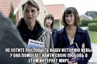  не хотите послушать нашу историю иевы ? она помогает найти свою любовь в этом интернет мире