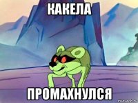 какела промахнулся