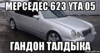 мерседес 623 yta 05 гандон талдыка