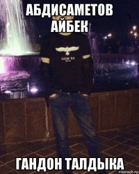 абдисаметов айбек гандон талдыка